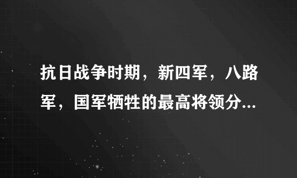 抗日战争时期，新四军，八路军，国军牺牲的最高将领分别是谁？