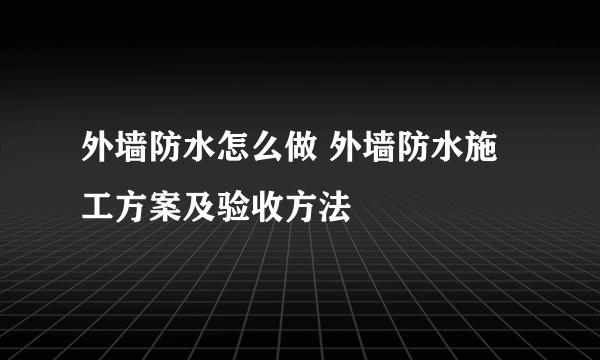 外墙防水怎么做 外墙防水施工方案及验收方法