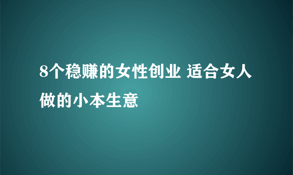 8个稳赚的女性创业 适合女人做的小本生意