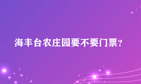 海丰台农庄园要不要门票？