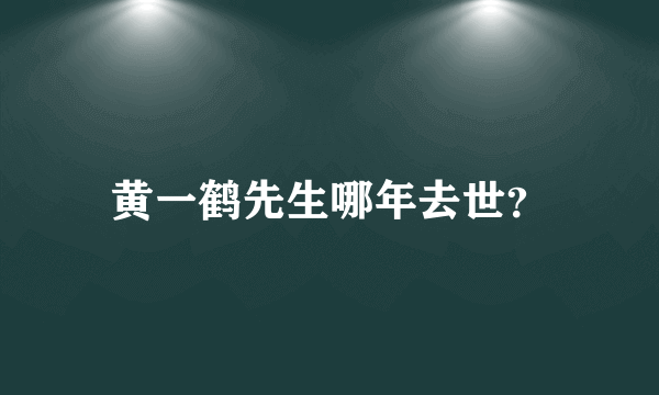 黄一鹤先生哪年去世？