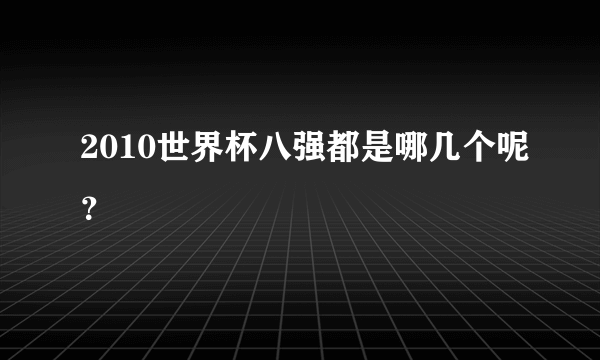 2010世界杯八强都是哪几个呢？