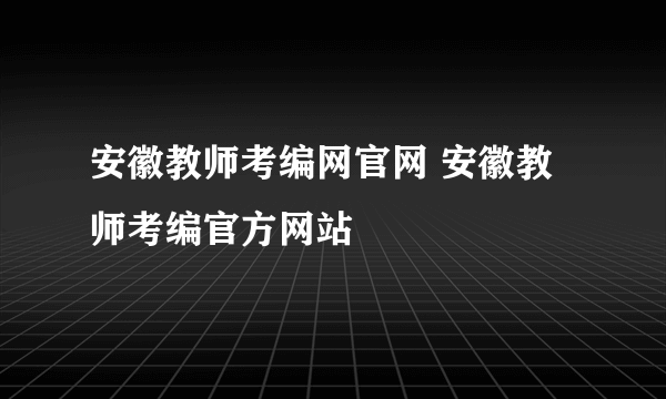 安徽教师考编网官网 安徽教师考编官方网站