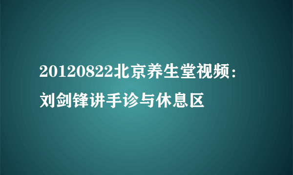 20120822北京养生堂视频：刘剑锋讲手诊与休息区