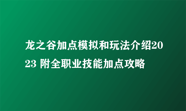 龙之谷加点模拟和玩法介绍2023 附全职业技能加点攻略