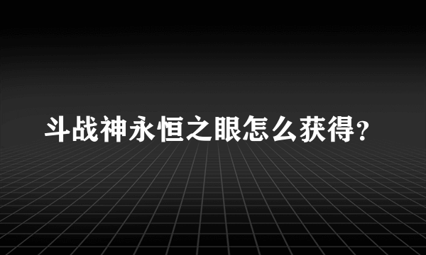 斗战神永恒之眼怎么获得？