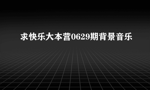 求快乐大本营0629期背景音乐