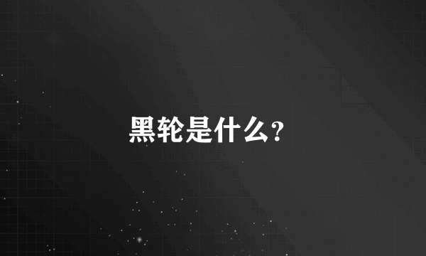 黑轮是什么？