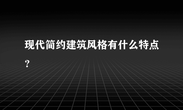 现代简约建筑风格有什么特点？