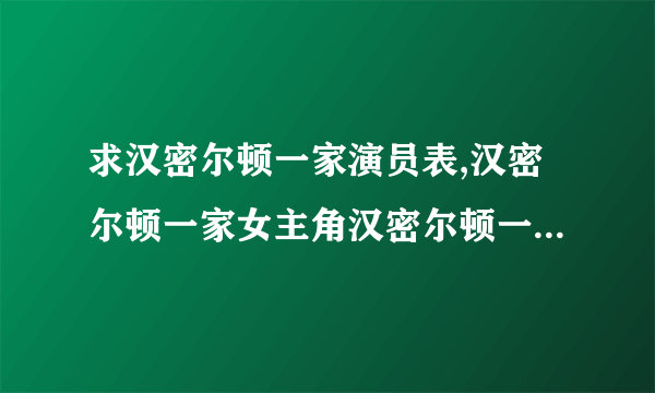 求汉密尔顿一家演员表,汉密尔顿一家女主角汉密尔顿一家男主角是谁？