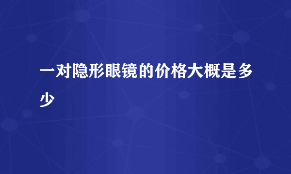 一对隐形眼镜的价格大概是多少