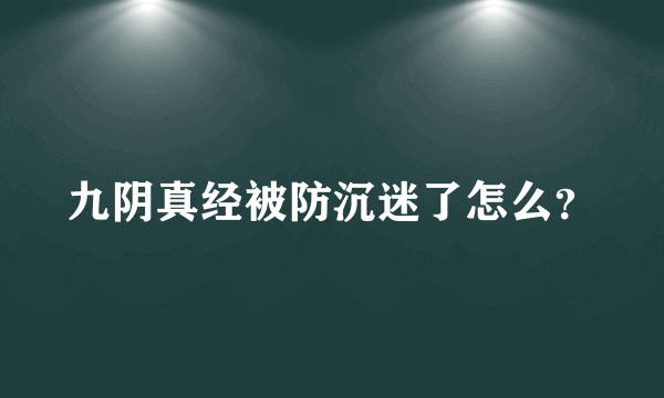 九阴真经被防沉迷了怎么？