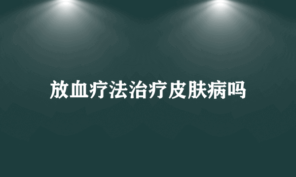 放血疗法治疗皮肤病吗