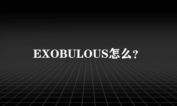 EXOBULOUS怎么？