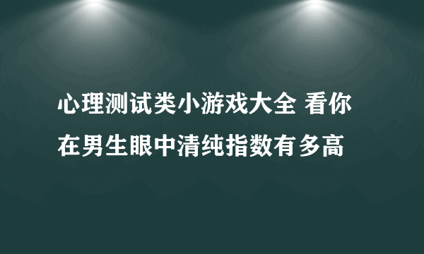 心理测试类小游戏大全 看你在男生眼中清纯指数有多高