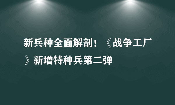 新兵种全面解剖！《战争工厂》新增特种兵第二弹