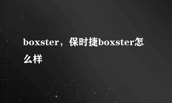 boxster，保时捷boxster怎么样