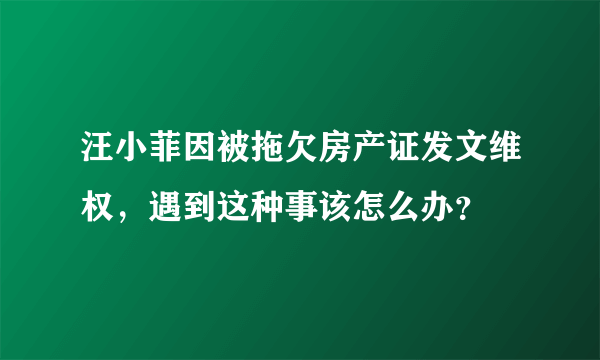 汪小菲因被拖欠房产证发文维权，遇到这种事该怎么办？