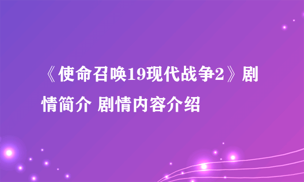 《使命召唤19现代战争2》剧情简介 剧情内容介绍