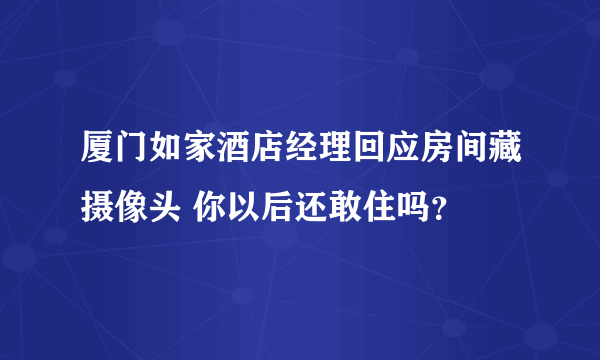 厦门如家酒店经理回应房间藏摄像头 你以后还敢住吗？