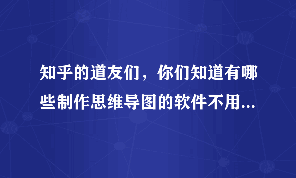 知乎的道友们，你们知道有哪些制作思维导图的软件不用钱就能用的嘛。？