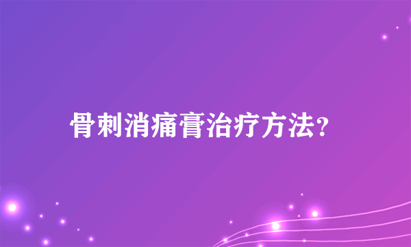 骨刺消痛膏治疗方法？