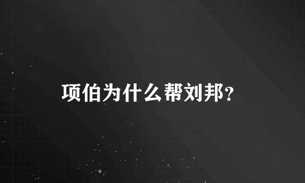 项伯为什么帮刘邦？