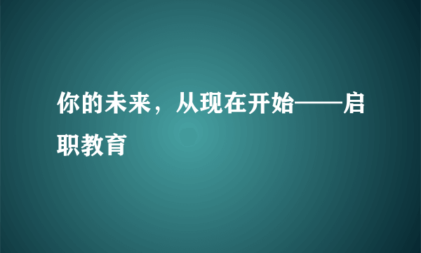 你的未来，从现在开始——启职教育