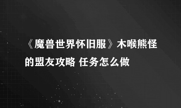 《魔兽世界怀旧服》木喉熊怪的盟友攻略 任务怎么做