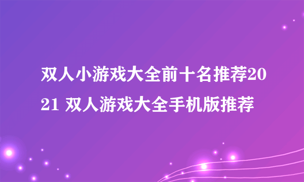 双人小游戏大全前十名推荐2021 双人游戏大全手机版推荐