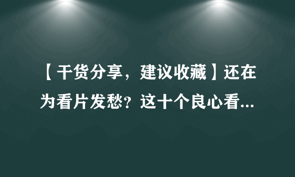 【干货分享，建议收藏】还在为看片发愁？这十个良心看片网站了解下！