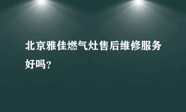 北京雅佳燃气灶售后维修服务好吗？