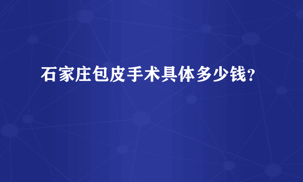 石家庄包皮手术具体多少钱？