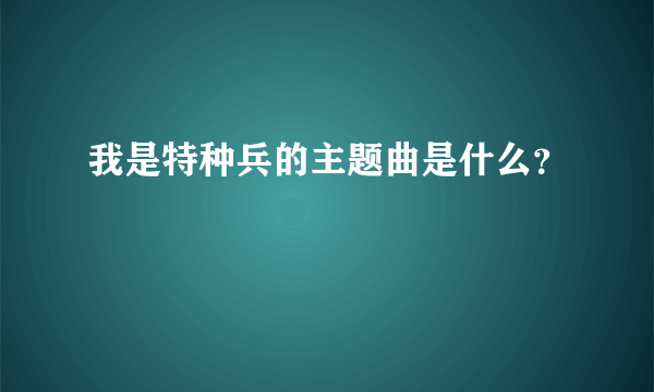 我是特种兵的主题曲是什么？