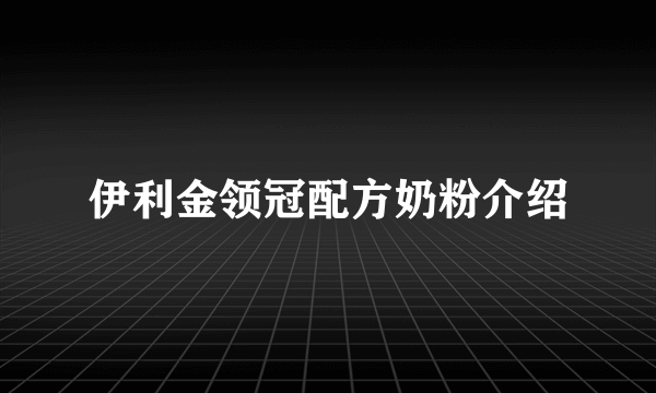 伊利金领冠配方奶粉介绍