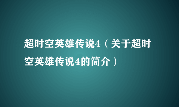 超时空英雄传说4（关于超时空英雄传说4的简介）