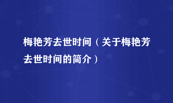 梅艳芳去世时间（关于梅艳芳去世时间的简介）