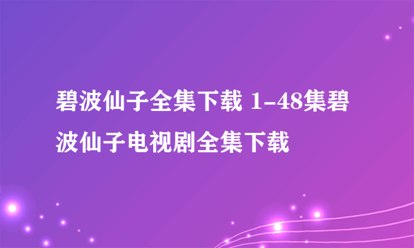 碧波仙子全集下载 1-48集碧波仙子电视剧全集下载