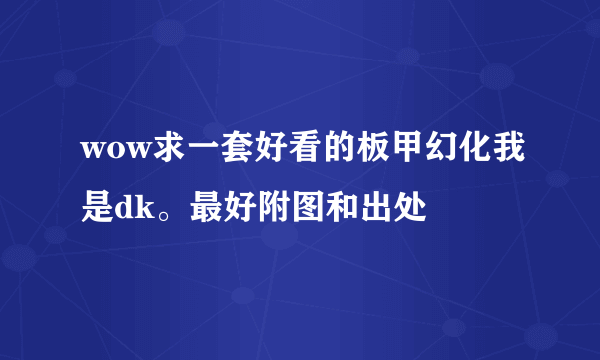 wow求一套好看的板甲幻化我是dk。最好附图和出处