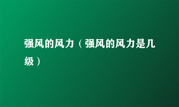 强风的风力（强风的风力是几级）