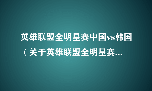 英雄联盟全明星赛中国vs韩国（关于英雄联盟全明星赛中国vs韩国的简介）