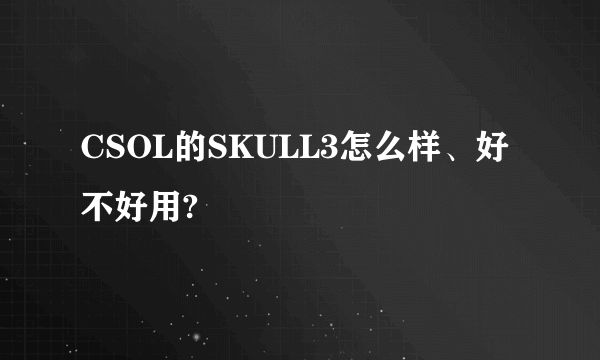 CSOL的SKULL3怎么样、好不好用?