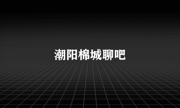 潮阳棉城聊吧