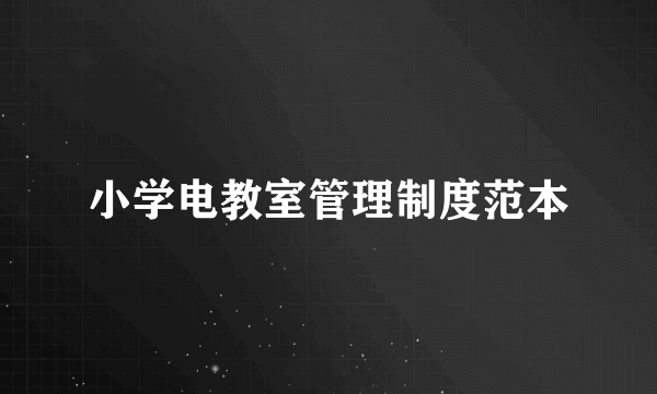 小学电教室管理制度范本