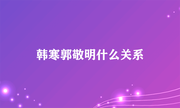 韩寒郭敬明什么关系