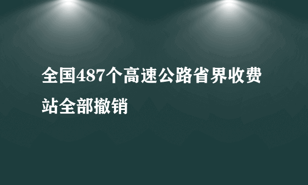 全国487个高速公路省界收费站全部撤销