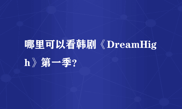 哪里可以看韩剧《DreamHigh》第一季？