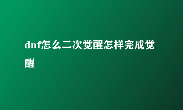 dnf怎么二次觉醒怎样完成觉醒