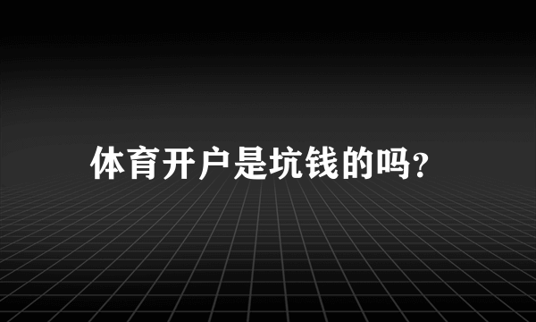 体育开户是坑钱的吗？