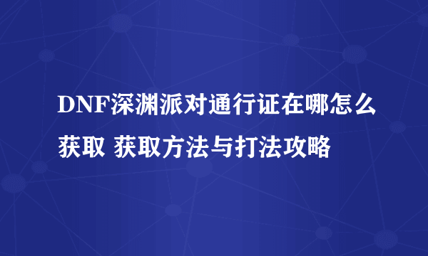 DNF深渊派对通行证在哪怎么获取 获取方法与打法攻略